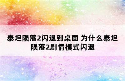 泰坦陨落2闪退到桌面 为什么泰坦陨落2剧情模式闪退